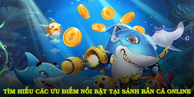 Tìm hiểu các ưu điểm nổi bật tại sảnh bắn cá Online